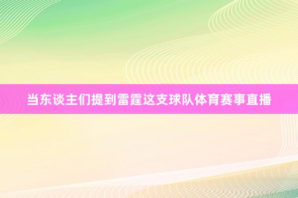 当东谈主们提到雷霆这支球队体育赛事直播