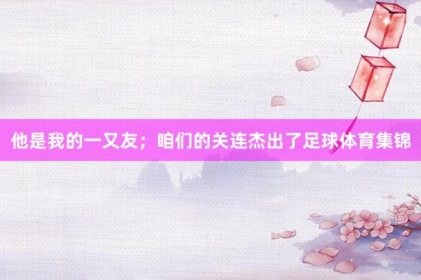 他是我的一又友;咱们的关连杰出了足球体育集锦