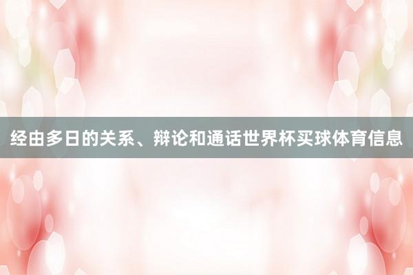 经由多日的关系、辩论和通话世界杯买球体育信息