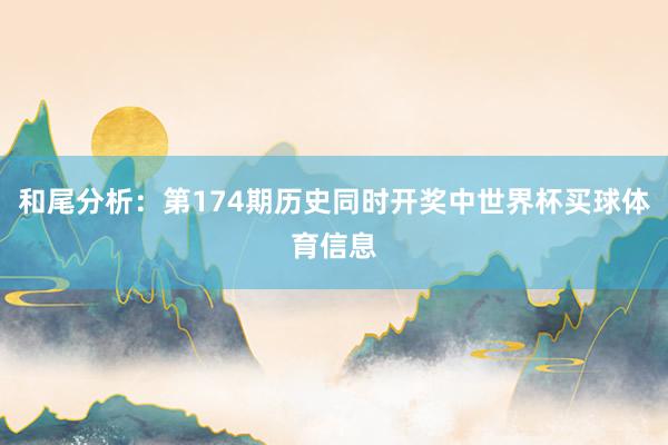 和尾分析：第174期历史同时开奖中世界杯买球体育信息