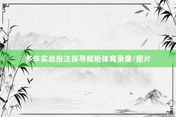 多年实战投注探寻规矩体育录像/图片