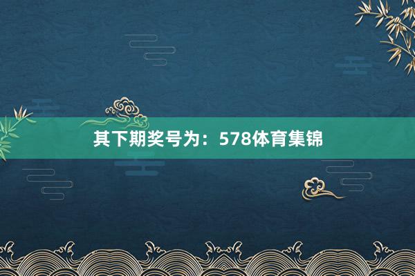 其下期奖号为：578体育集锦