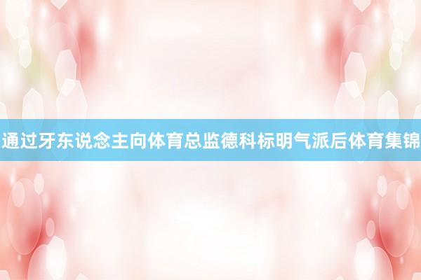 通过牙东说念主向体育总监德科标明气派后体育集锦