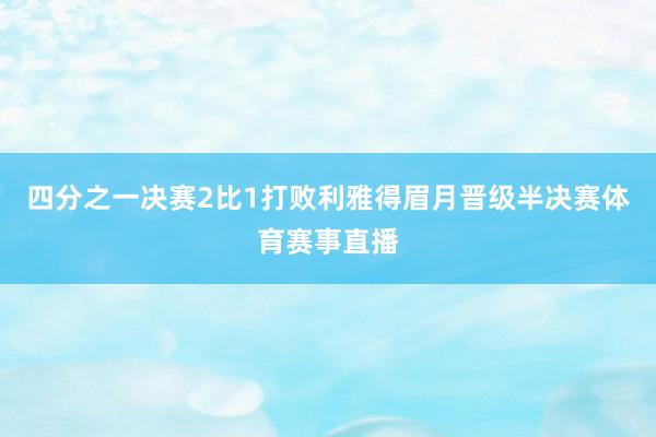 四分之一决赛2比1打败利雅得眉月晋级半决赛体育赛事直播