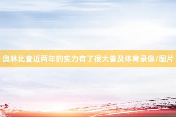 奥林比查近两年的实力有了很大普及体育录像/图片