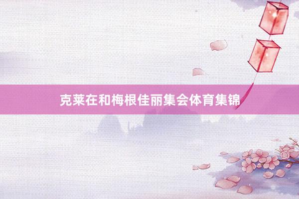 克莱在和梅根佳丽集会体育集锦