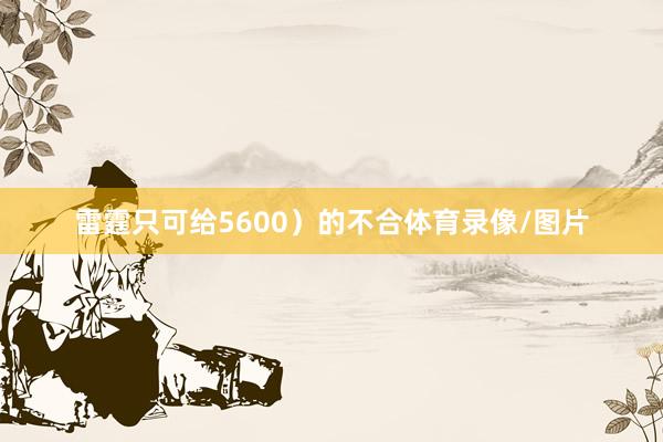 雷霆只可给5600)的不合体育录像/图片