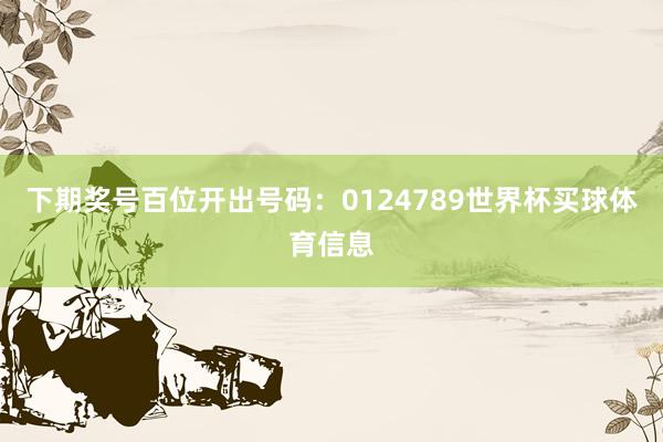下期奖号百位开出号码：0124789世界杯买球体育信息