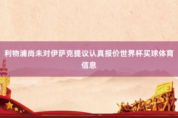 利物浦尚未对伊萨克提议认真报价世界杯买球体育信息
