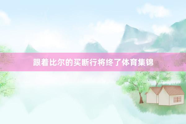 跟着比尔的买断行将终了体育集锦