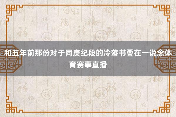 和五年前那份对于同庚纪段的冷落书叠在一说念体育赛事直播