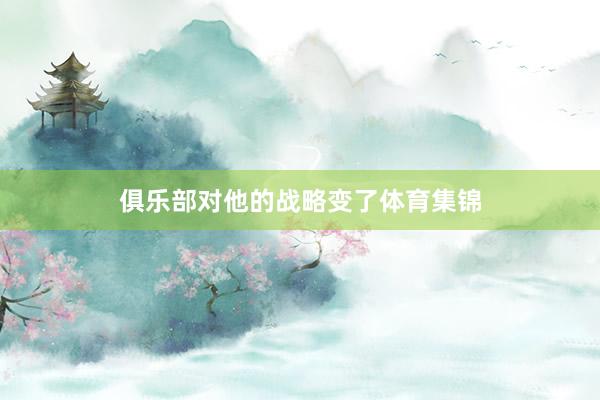 俱乐部对他的战略变了体育集锦