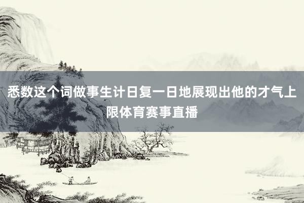 悉数这个词做事生计日复一日地展现出他的才气上限体育赛事直播