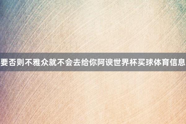 要否则不雅众就不会去给你阿谀世界杯买球体育信息