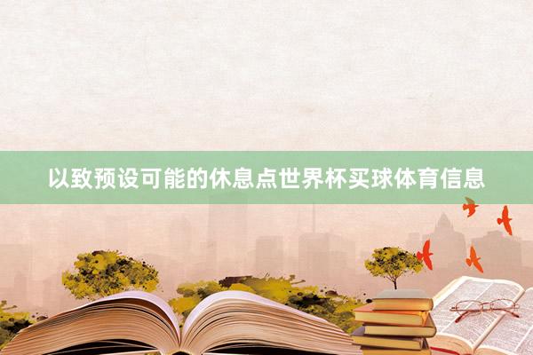 以致预设可能的休息点世界杯买球体育信息