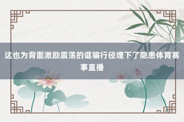 这也为背面激励震荡的诓骗行径埋下了隐患体育赛事直播