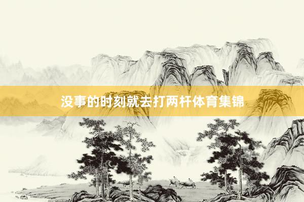 没事的时刻就去打两杆体育集锦