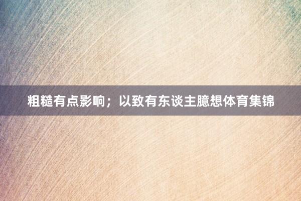粗糙有点影响；以致有东谈主臆想体育集锦