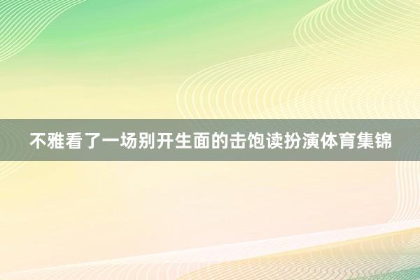 不雅看了一场别开生面的击饱读扮演体育集锦