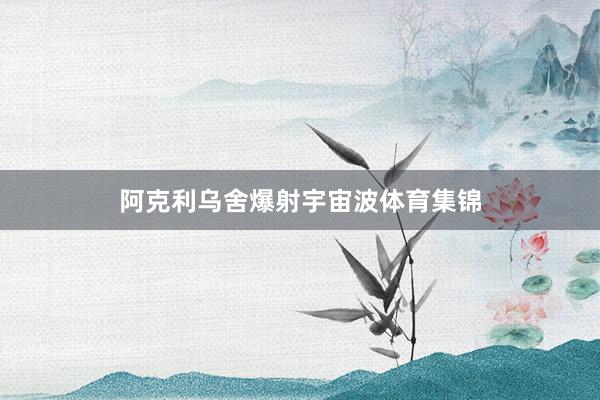 阿克利乌舍爆射宇宙波体育集锦