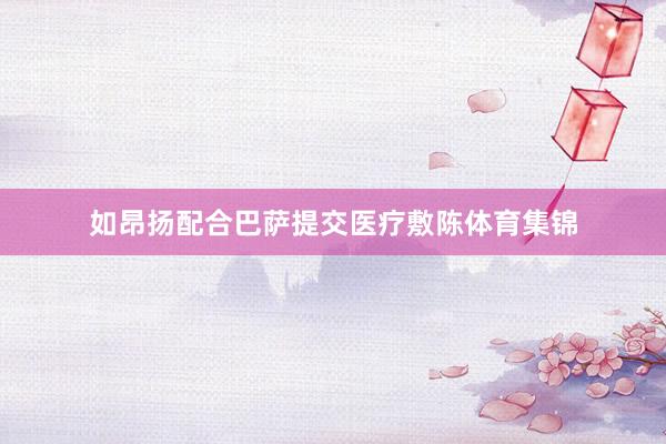 如昂扬配合巴萨提交医疗敷陈体育集锦