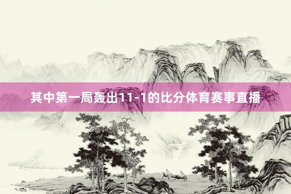 其中第一局轰出11-1的比分体育赛事直播