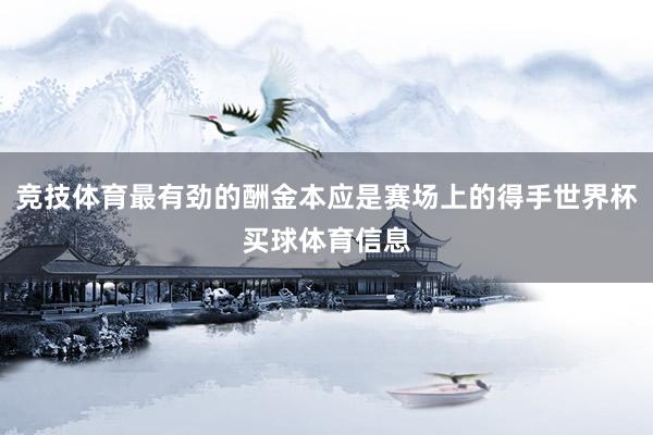竞技体育最有劲的酬金本应是赛场上的得手世界杯买球体育信息