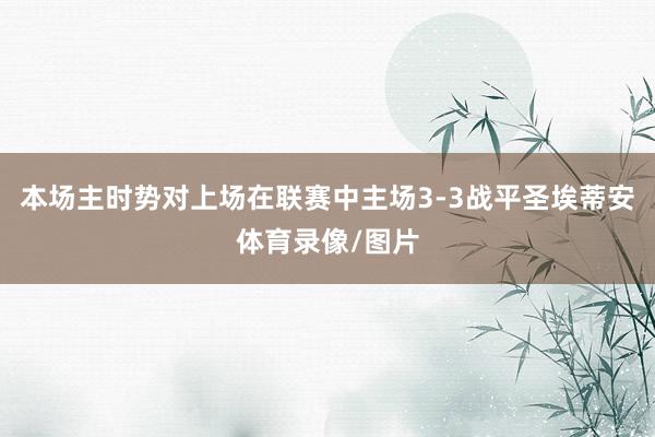 本场主时势对上场在联赛中主场3-3战平圣埃蒂安体育录像/图片