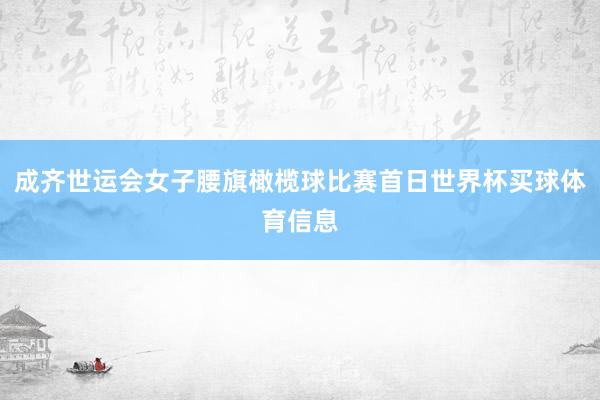 成齐世运会女子腰旗橄榄球比赛首日世界杯买球体育信息