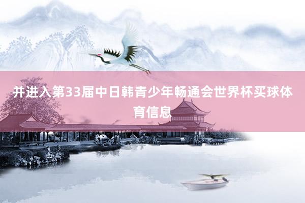 并进入第33届中日韩青少年畅通会世界杯买球体育信息