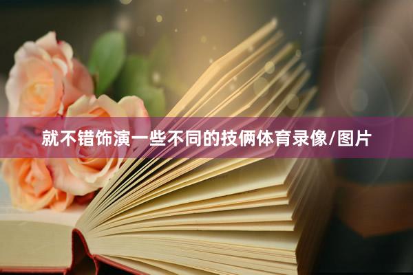 就不错饰演一些不同的技俩体育录像/图片