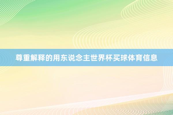 尊重解释的用东说念主世界杯买球体育信息