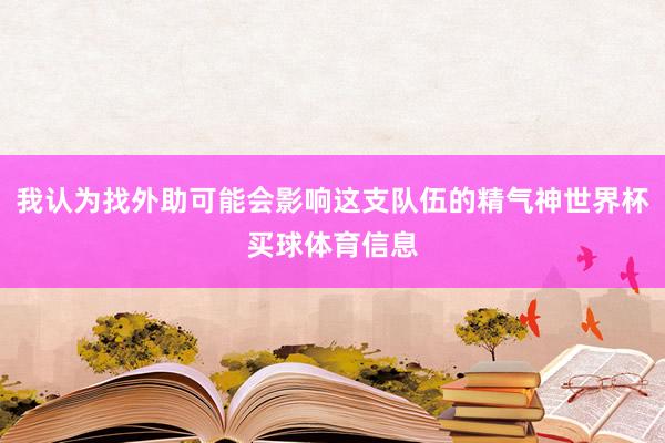 我认为找外助可能会影响这支队伍的精气神世界杯买球体育信息