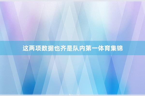 这两项数据也齐是队内第一体育集锦