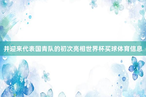 并迎来代表国青队的初次亮相世界杯买球体育信息