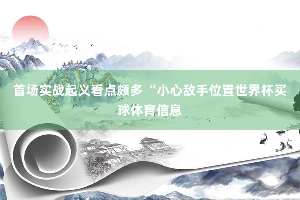 首场实战起义看点颇多 “小心敌手位置世界杯买球体育信息