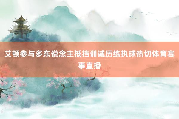 艾顿参与多东说念主抵挡训诫历练执球热切体育赛事直播