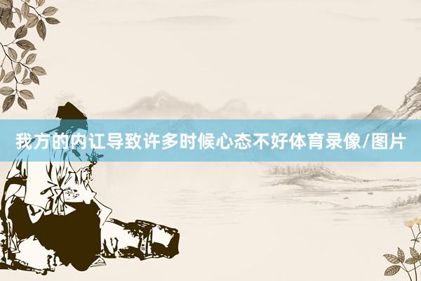 我方的内讧导致许多时候心态不好体育录像/图片