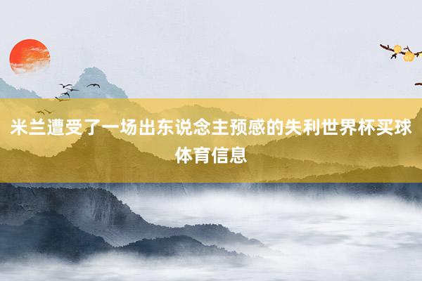 米兰遭受了一场出东说念主预感的失利世界杯买球体育信息