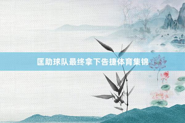 匡助球队最终拿下告捷体育集锦