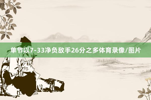 单节以7-33净负敌手26分之多体育录像/图片