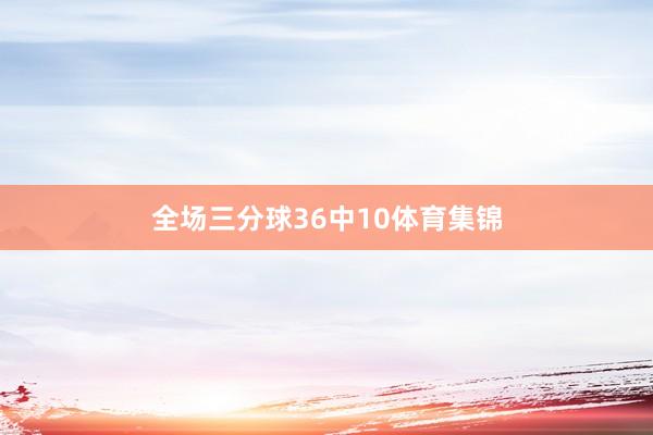 全场三分球36中10体育集锦