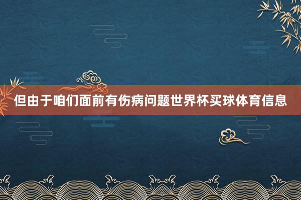 但由于咱们面前有伤病问题世界杯买球体育信息