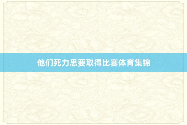 他们死力思要取得比赛体育集锦