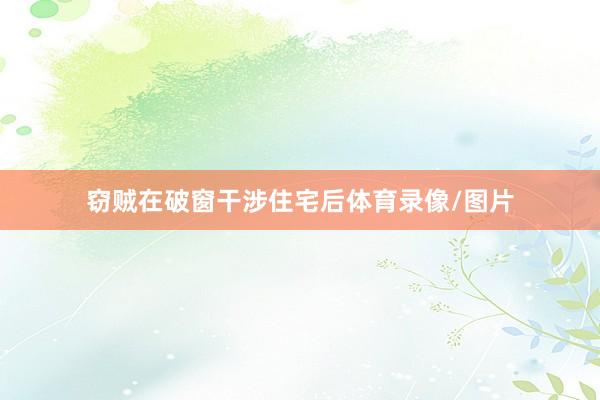 窃贼在破窗干涉住宅后体育录像/图片