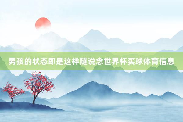 男孩的状态即是这样隧说念世界杯买球体育信息