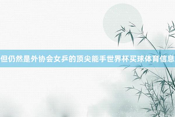 但仍然是外协会女乒的顶尖能手世界杯买球体育信息