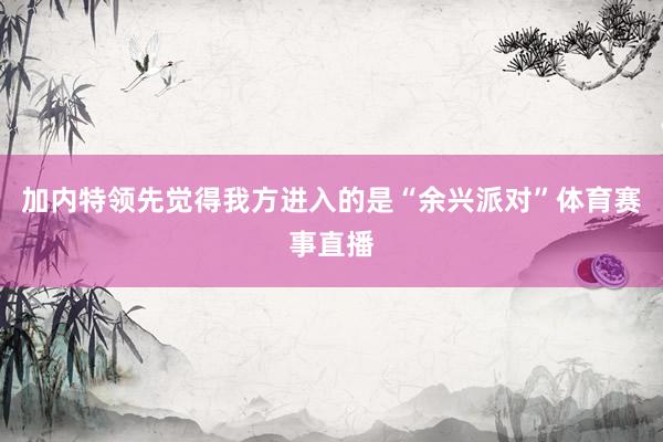 加内特领先觉得我方进入的是“余兴派对”体育赛事直播