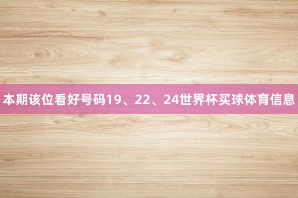 本期该位看好号码19、22、24世界杯买球体育信息