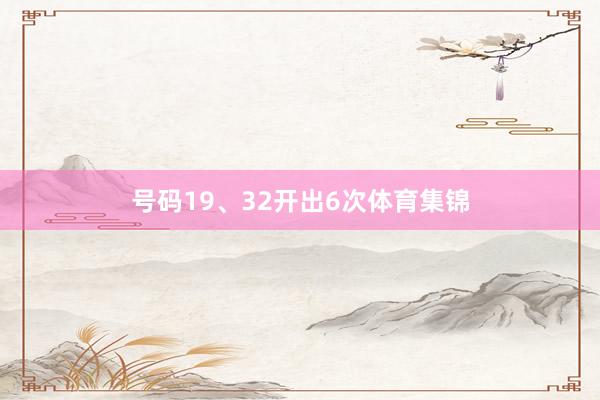 号码19、32开出6次体育集锦